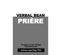 Verbal Bean Prière: Complet et non abrégé Commenté par Johnny Loye King PhD