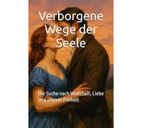 Verborgene Wege der Seele: Die Suche nach Wahrheit, Liebe und innerer Freiheit