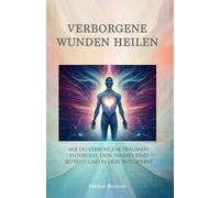 Verborgene Wunden heilen: Wie du verborgene Traumata entdeckst, dein inneres Kind befreist und in Liebe integrierst (Geistige Heilung: Selbstheilung und spirituelle Heilarbeit)