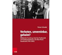 Verboten, unvereinbar, geheim?: Militärische Forschung, Dual-Use-Problematik und Friedensinitiativen in der Max-Planck-Gesellschaft (1945-2005): Band ... zur Geschichte der Max-Planck-Gesellschaft)