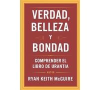 VERDAD, BELLEZA Y BONDAD: COMPRENDER EL LIBRO DE URANTIA (La Serie del Libro de Urantia)