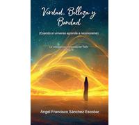 Verdad, Belleza y Bondad (Cuando el universo aprende a reconocerse): 14 (La Inteligencia Silenciosa del Todo)