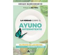 Verdad Sobre El Ayuno Intermitente, La - Olvidate De Las Dietas Y Sumate Al Movimiento Ayuner (AMAT)