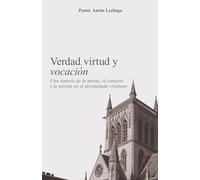 Verdad, virtud y vocación: Una síntesis de la mente, el corazón y la misión en el discipulado cristiano