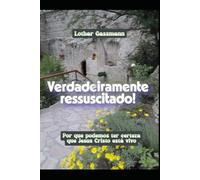 Verdadeiramente ressuscitado!: Por que podemos ter certeza que Jesus Cristo está vivo