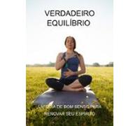 Verdadeiro Equilíbrio Um Guia De Bom Senso Para Renovar Seu Espírito (