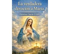 VERDADERA DEVOCIÓN A MARÍA: Comprender, discernir y vivir una devoción mariana centrada en Jesucristo