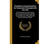 Verdaderos Acontecimientos De Venezuela Á Principios Del Año 1821: Ó Sea Refutacion De Lo Que Con Este Motivo Ha Dicho El Coronel D. Sebastian De La ... Del Mariscal De Campo D. Miguel...