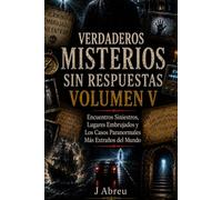 Verdaderos Misterios Sin Respuestas Volumen V: Encuentros Siniestros, Lugares Embrujados y Los Casos Paranormales Más Extraños del Mundo