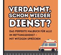 Verdammt, schon wieder Dienst?: Ein lustiges Malbuch für alle im Rettungsdienst - die perfekte Geschenkidee zum Geburtstag oder als Gag. Ein Muss auf jeder Wache.