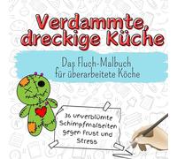 Verdammte, dreckige Küche - 36 unverblümte Schimpfmalseiten gegen Frust und Stress: Das Fluch-Malbuch für überarbeitete Köche