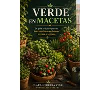 Verde en Macetas: La guía práctica y completa para crear tu huerto urbano en balcón, terraza o ventana: cultiva hortalizas, hierbas aromáticas y frutas en casa con éxito, aunque no tengas jardín ni ex