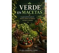 Verde en Macetas: La guía práctica y completa para crear tu huerto urbano en balcón, terraza o ventana: cultiva hortalizas, hierbas aromáticas y ... éxito, aunque no tengas jardín ni experiencia