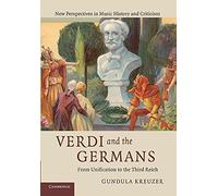 Verdi and the Germans: From Unification To The Third Reich: 26 (New Perspectives in Music History and Criticism, Series Number 26)