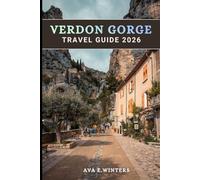 VERDON GORGE TRAVEL GUIDE 2026: The Complete Guide to France’s Grand Canyon: Adventure, Scenic Drives, Villages, and Insider Tips for Every Traveler (Travel Destinations Series)