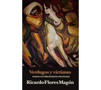 Verdugos y víctimas: teatro revolucionario mexicano (Biblioteca Ricardo Flores Magón)