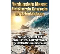 Verdunstete Meere: Die tektonische Katastrophe der Salinitätskrise: Salz, Wüsten, und das prähistorische Austrocknen des gesamten Mittelmeerbeckens