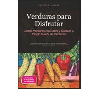 Verduras para Disfrutar: Comer Verduras con Sabor y Cultivar tu Propio Huerto de Verduras