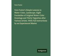 Vere Foster's Simple Lessons in Water-Color, Landscape. Eight Facsimiles of Original Water-Color Drawings and Thirty Vignettes after Various Artists. With Full Instructions by an Experienced Master