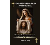 VEREHRUNG DES HEILIGEN ANTLITZES JESU: Kraftvolle Novene, Rosenkranz, Litanei und Gebete um Heilung, Barmherzigkeit und göttliche Gnade