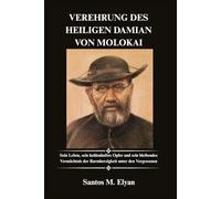 VEREHRUNG DES HEILIGEN DAMIAN VON MOLOKAI: Sein Leben, sein heldenhaftes Opfer und sein bleibendes Vermächtnis der Barmherzigkeit unter den Vergessenen