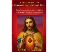 Verehrung des Heiligsten Herzens Jesu: Katholisches Andachtsgebet um Sühne, Weihe und ein Leben im Herzen Christi