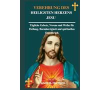 VEREHRUNG DES HEILIGSTEN HERZENS JESU: Tägliche Gebete, Novene und Weihe für Heilung, Barmherzigkeit und spirituellen Durchbruch