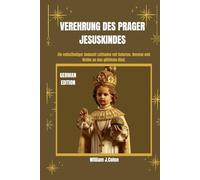 VEREHRUNG DES PRAGER JESUSKINDES: Ein vollständiger Andacht Leitfaden mit Gebeten, Novene und Weihe an das göttliche Kind.