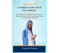 VEREHRUNG UNSERER LIEBEN FRAU VON KIBEHO: Die Geschichte ihrer Erscheinungen, Novene, Litanei, der Rosenkranz der Sieben Schmerzen Mariens, Betrachtungen und Gebete um Buße und Hoffnung