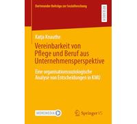 Vereinbarkeit von Pflege und Beruf aus Unternehmensperspektive: Eine organisationssoziologische Analyse von Entscheidungen in KMU (Dortmunder Beiträge zur Sozialforschung)