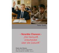 - Vererbte Chancen - „Die Herkunft entscheidet über die Zukunft“: Kinder ohne Chancen, der Preis sozialer Ungleichheit Elite Schule für 150.000,-- € p. a.! (Verlag - PeterGuse.com)