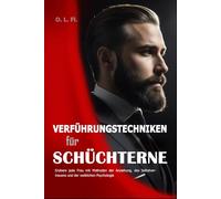 Verführungstechniken für Schüchterne: Erobere jede Frau mit Methoden der Anziehung, des Selbstvertrauens und der weiblichen Psychologie