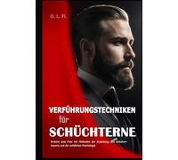 Verführungstechniken für Schüchterne: Erobere jede Frau mit Methoden der Anziehung, des Selbstvertrauens und der weiblichen Psychologie