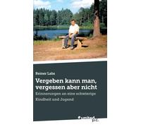 Vergeben kann man, vergessen aber nicht: Erinnerungen an eine schwierige Kindheit und Jugend