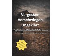 Vergessen. Verschwiegen. Ungeklärt. 7 wahre Kriminalfälle, die nie Ruhe fanden.: Eine Sammlung realer Verbrechen jenseits der Schlagzeilen.