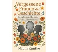 Vergessene Frauen der Geschichte - Biografien und Romane über Pionierinnen: Eine literarische Reise zu den unbeachteten Heldinnen der Geschichte, ... Geschichte schrieben - und übergangen wurden