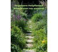 Vergessene Heilpflanzen - Ates Wissen neu entdeckt: Altes Kräuterwissen für Gesundheit, Wohlbefinden und innere Balance