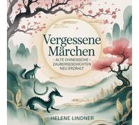 Vergessene Märchen - Alte chinesische Zaubergeschichten neu erzählt: Eine Sammlung poetischer chinesischer Volksmärchen aus alter Zeit