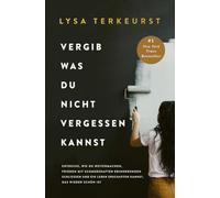 Vergib was du nicht vergessen kannst: Entdecken Sie, wie Sie weitermachen, mit schmerzhaften Erinnerungen Frieden schließen und wieder ein schönes Leben erschaffen können