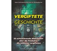 Vergiftete Geschichte - Vom Schmerzmittel bis zur Bratpfanne: 20 schockierende Wahrheiten über die Produkte, die Millionen vergifteten (Verborgene Verbrechen)