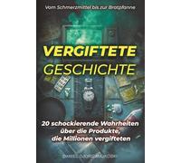 Vergiftete Geschichte - Vom Schmerzmittel bis zur Bratpfanne: 20 schockierende Wahrheiten über die Produkte, die Millionen vergifteten (Verborgene Verbrechen)