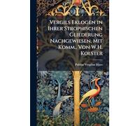 Vergils Eklogen in Ihrer Strophischen Gliederung Nachgewiesen, Mit Komm., Von W.H. Kolster