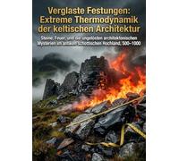 Verglaste Festungen: Extreme Thermodynamik der keltischen Architektur: Steine, Feuer, und die ungelösten architektonischen Mysterien im antiken schottischen Hochland, 500-1000
