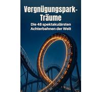 Vergnügungspark-Träume: Die 48 spektakulärsten Achterbahnen der Welt