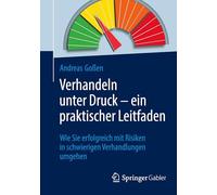 Verhandeln unter Druck - ein praktischer Leitfaden: Wie Sie erfolgreich mit Risiken in schwierigen Verhandlungen umgehen