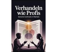 Verhandeln wie Profis: Szenario-Contracts in Klartext für klare Abmachungen, Beziehungen, Kommunikation, Vertrauen, Konfliktlösung & Partnerschaftsstrategie