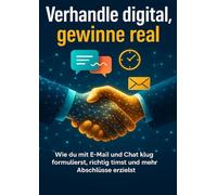 Verhandle digital, gewinne real: Wie du mit E-Mail und Chat klug formulierst, richtig timst und mehr Abschlüsse erzielst