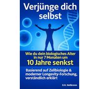 Verjünge dich selbst- Wie du dein biologisches Alter in nur 7 Monaten um 10 Jahre senkst.: - mit den neuesten Erkenntnissen aus Zellbiologie, Longevity-Forschung und Epigenetik, verständlich erklärt