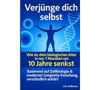 Verjünge dich selbst- Wie du dein biologisches Alter in nur 7 Monaten um 10 Jahre senkst.: - mit den neuesten Erkenntnissen aus Zellbiologie, Longevity-Forschung und Epigenetik, verständlich erklärt