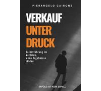 Verkauf unter Druck - Selbstführung im Vertrieb, wenn Ergebnisse zählen: Mentale Stärke und souveräner Umgang mit Verkaufsdruck